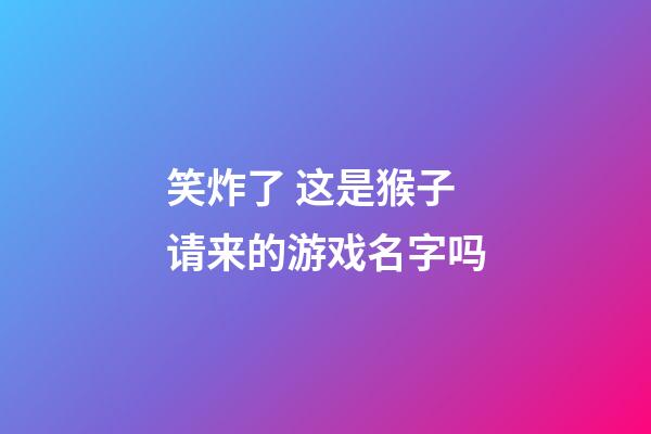笑炸了 这是猴子请来的游戏名字吗